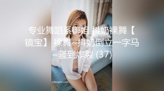 专业舞蹈系御姐 抖奶裸舞【镜宝】 裸舞~抖奶倒立一字马~骚到炸裂 (37)