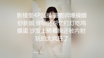 影楼里4P乱操 摄影师爆操婚纱新娘 伴娘还帮忙打灯吃鸡摸蛋 沙发上骑着操还被内射 玩的太疯狂了