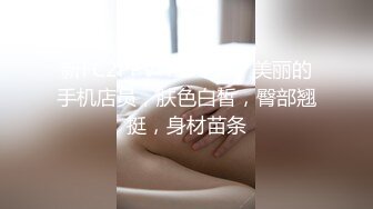 新FC2PPV 4534357 美丽的手机店员，肤色白皙，臀部翘挺，身材苗条