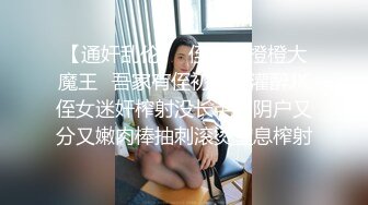 【通奸乱伦❤️侄女】橙橙大魔王✿吾家有侄初成长灌醉JK侄女迷奸榨射没长毛的阴户又分又嫩肉棒抽刺滚烫窒息榨射