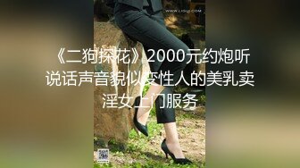 《二狗探花》2000元约炮听说话声音貌似变性人的美乳卖淫女上门服务