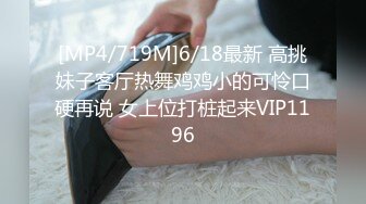 [MP4/4.76G]7/23最新 最热门美女员工反差女神是个白虎穴淫荡自慰爆浆高潮VIP1196