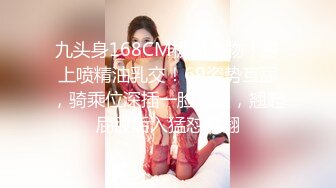 九头身168CM极品尤物！身上喷精油乳交！69姿势互舔，骑乘位深插一脸享受，翘起屁股后入猛怼爽翻