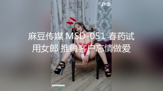 麻豆传媒 MSD-051 春药试用女郎 推销客户忘情做爱