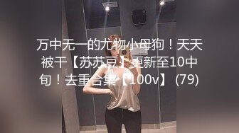 万中无一的尤物小母狗！天天被干【苏苏豆】更新至10中旬！去重合集【100v】 (79)