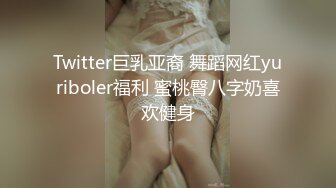 Twitter巨乳亚裔 舞蹈网红yuriboler福利 蜜桃臀八字奶喜欢健身