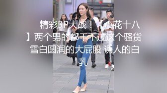 ❤️精彩3P大战！【小花十八】两个男的都干不过这个骚货 雪白圆润的大屁股 诱人的白乳