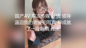 国产AV 果冻传媒 奸情 领导逼迫我的老婆拍写真 却成就了一段奸情 肖泳