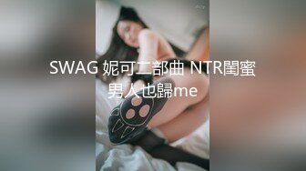 SWAG 妮可二部曲 NTR閨蜜男人也歸me