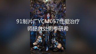 91制片厂YCM057性爱治疗师拯救处男季研希