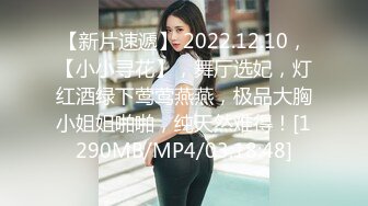 【新片速遞】 2022.12.10，【小小寻花】，舞厅选妃，灯红酒绿下莺莺燕燕，极品大胸小姐姐啪啪，纯天然难得！[1290MB/MP4/03:18:48]