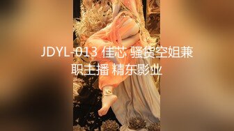 JDYL-013 佳芯 骚货空姐兼职主播 精东影业