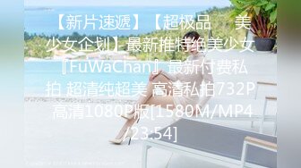 【新片速遞】【超极品❤️美少女企划】最新推特绝美少女『FuWaChan』最新付费私拍 超清纯超美 高清私拍732P 高清1080P版[1580M/MP4/23:54]