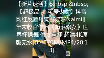 【新片速遞】&nbsp;&nbsp;【超极品❤️可爱少女】抖音网红反差母狗『奶咪Naimi』年末收官作品《堕落修女》世界杯裸舞 修女自插 超清4K原版无水印[4070M/MP4/20:13]