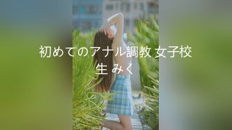 初めてのアナル調教 女子校生 みく