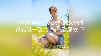 EdMosaic，熟女人妻女战神苡若以一敌六‼被感到腿软 下