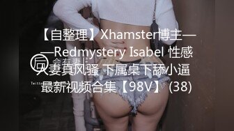 【自整理】Xhamster博主——Redmystery Isabel 性感人妻真风骚 下属桌下舔小逼  最新视频合集【98V】 (38)