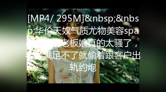 [MP4/ 295M]&nbsp;&nbsp;华伦天奴气质尤物美容spa养生馆的老板娘真的太骚了，老公满足不了就偷着跟客户出轨约炮