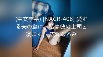 (中文字幕) [NACR-408] 愛する夫の為に、私は彼の上司と寝ます。 広瀬なるみ