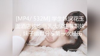 [MP4/ 532M] 学生妹探花玉面酒店约炮巨乳大学生兼职妹，妹子幽默分享第一次经历