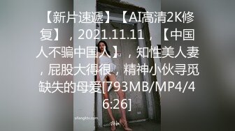 【新片速遞】【AI高清2K修复】，2021.11.11，【中国人不骗中国人】，知性美人妻，屁股大得很，精神小伙寻觅缺失的母爱[793MB/MP4/46:26]