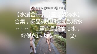 【水漫金山】【童谣爱喝水】合集，极品御姐超级无敌喷水~！~✨✨✨重点是超能喷水，好像永远也喷不完， (2)