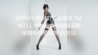 [MP4/630MB]天美傳媒 TMW211 中秋遊戲解鎖騷逼醉後雙修性愛展開 姚宛兒