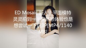 ED Mosaic 新人！平面模特灵灵拍到一半突然想体验也是想尝试一下玩3P[MP4/1140MB]