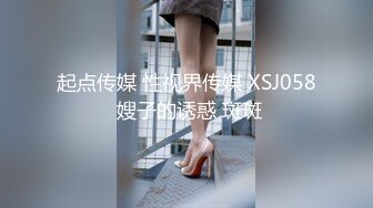 起点传媒 性视界传媒 XSJ058 嫂子的诱惑 斑斑