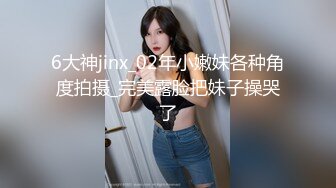 91大神jinx - 在单位宿舍和02年小嫩妹啪啪啪 最后射了妹子一脸 高清完整版