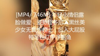 [MP4/ 746M] 年轻小情侣露脸做爱，姿势超多后入黑丝美少女无套传教士，后入大屁股特写粉红干净鲍鱼