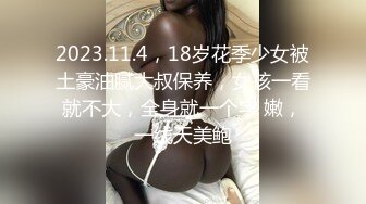 2023.11.4，18岁花季少女被土豪油腻大叔保养，女孩一看就不大，全身就一个字 嫩，一线天美鲍