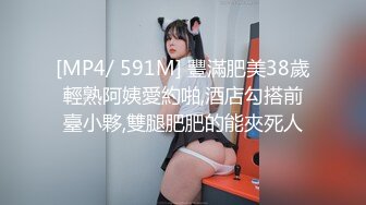 [MP4/ 591M] 豐滿肥美38歲輕熟阿姨愛約啪,酒店勾搭前臺小夥,雙腿肥肥的能夾死人