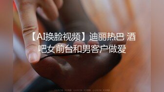 【AI换脸视频】迪丽热巴 酒吧女前台和男客户做爱