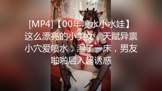 [MP4]【00年喷水小水娃】这么漂亮的小美女，天赋异禀小穴爱喷水，湿了一床，男友啪啪后入超诱惑