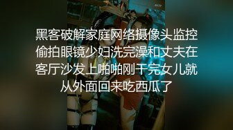 黑客破解家庭网络摄像头监控偷拍眼镜少妇洗完澡和丈夫在客厅沙发上啪啪刚干完女儿就从外面回来吃西瓜了