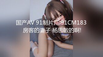 国产AV 91制片厂 91CM183 房客的妻子 杨思敏的啊!