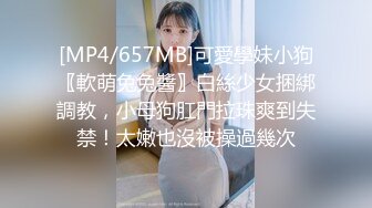 [MP4/657MB]可愛學妹小狗〖軟萌兔兔醬〗白絲少女捆綁調教，小母狗肛門拉珠爽到失禁！太嫩也沒被操過幾次