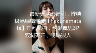 ⚫️⚫️最新无水印福利，推特极品绿帽骚妻【hakunamatata】淫乱私拍，约啪单男3P双洞齐开，刷锅狠人