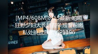 [MP4/608M]8/15最新 哟啪狂野少妇大长腿苗条翘臀粉嫩私处挑逗熙熙VIP1196