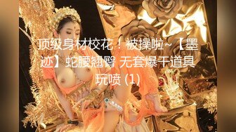 顶级身材校花！被操啦~【墨迹】蛇腰翘臀 无套爆干道具玩喷 (1)