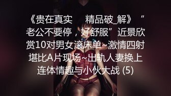 《贵在真实㊙️精品破_解》“老公不要停，好舒服”近景欣赏10对男女滚床单~激情四射堪比A片现场~出轨人妻换上连体情趣与小伙大战 (5)