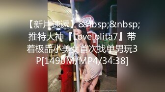 【新片速遞】&nbsp;&nbsp;推特大神『Lovelolita7』带着极品小美女首次找单男玩3P[1490M/MP4/34:38]