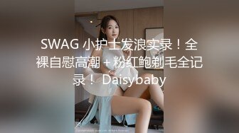 SWAG 小护士发浪实录！全裸自慰高潮＋粉红鲍剃毛全记录！ Daisybaby