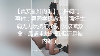 【真实强奸内射】“探病门”事件：男同学探病为名强奸生病无力反抗的少女_女孩喊救命，最请求射外面,但还是被内射了