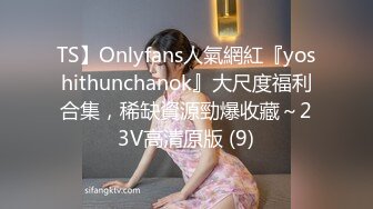 TS】Onlyfans人氣網紅『yoshithunchanok』大尺度福利合集，稀缺資源勁爆收藏～23V高清原版 (9)