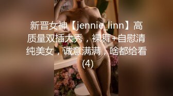 新晋女神【jennie_linn】高质量双插大秀，裸舞+自慰清纯美女，诚意满满，啥都给看 (4)