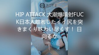 HIP ATTACK 大潮爆噴射FUCK日本人離れしたイイ尻を突きまくり味わい尽くす！ 日向るな