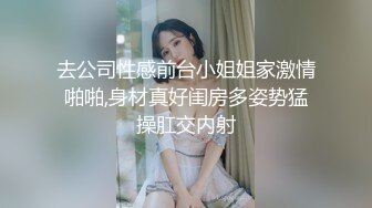 去公司性感前台小姐姐家激情啪啪,身材真好闺房多姿势猛操肛交内射