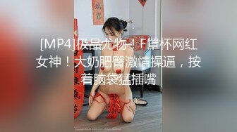 [MP4]极品尤物！F罩杯网红女神！大奶肥臀激情操逼，按着脑袋猛插嘴